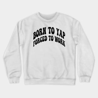 born to yap forced to work Crewneck Sweatshirt